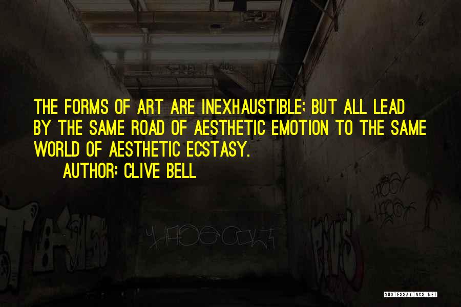 Clive Bell Quotes: The Forms Of Art Are Inexhaustible; But All Lead By The Same Road Of Aesthetic Emotion To The Same World