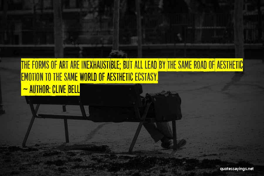 Clive Bell Quotes: The Forms Of Art Are Inexhaustible; But All Lead By The Same Road Of Aesthetic Emotion To The Same World