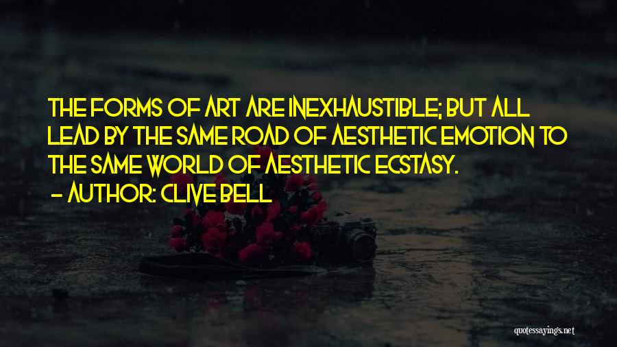 Clive Bell Quotes: The Forms Of Art Are Inexhaustible; But All Lead By The Same Road Of Aesthetic Emotion To The Same World