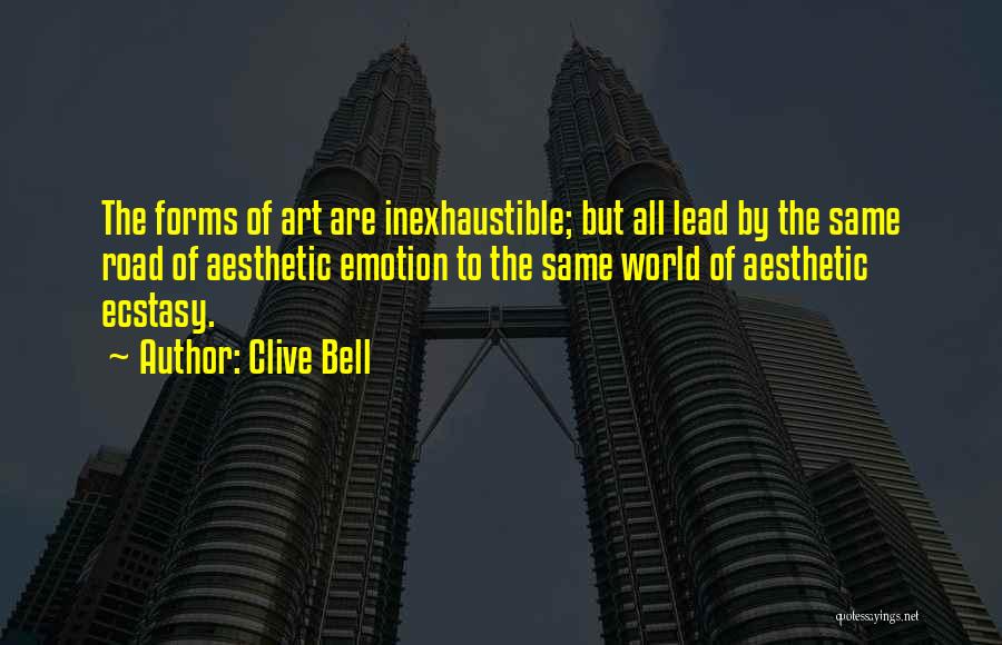 Clive Bell Quotes: The Forms Of Art Are Inexhaustible; But All Lead By The Same Road Of Aesthetic Emotion To The Same World