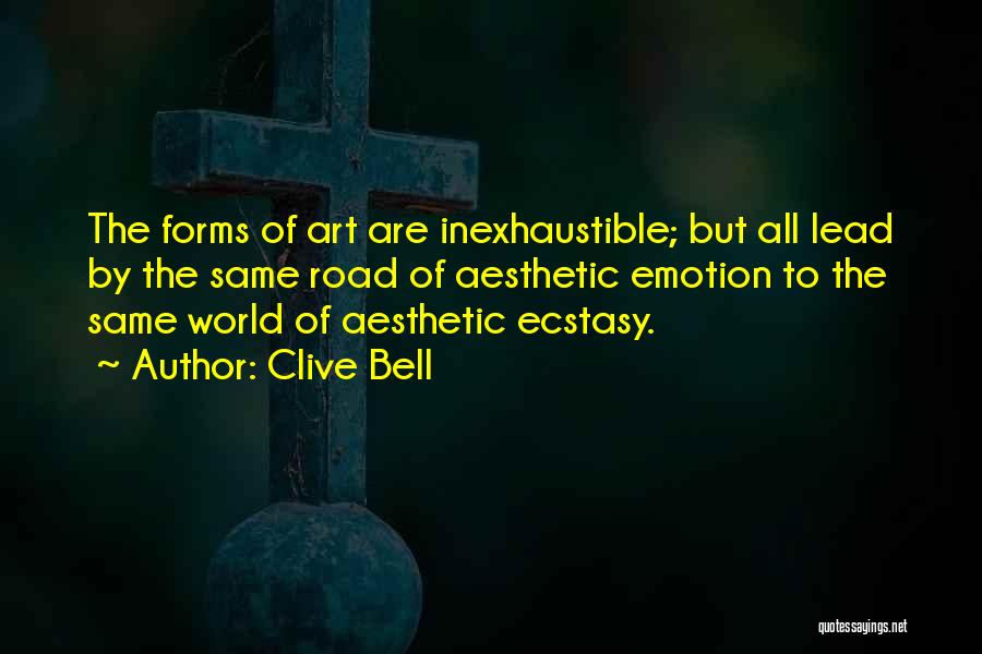 Clive Bell Quotes: The Forms Of Art Are Inexhaustible; But All Lead By The Same Road Of Aesthetic Emotion To The Same World