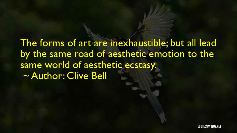 Clive Bell Quotes: The Forms Of Art Are Inexhaustible; But All Lead By The Same Road Of Aesthetic Emotion To The Same World