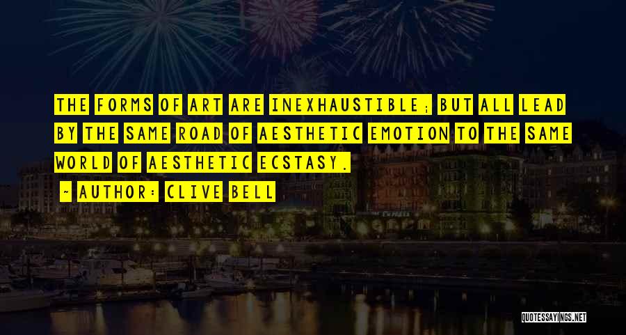 Clive Bell Quotes: The Forms Of Art Are Inexhaustible; But All Lead By The Same Road Of Aesthetic Emotion To The Same World