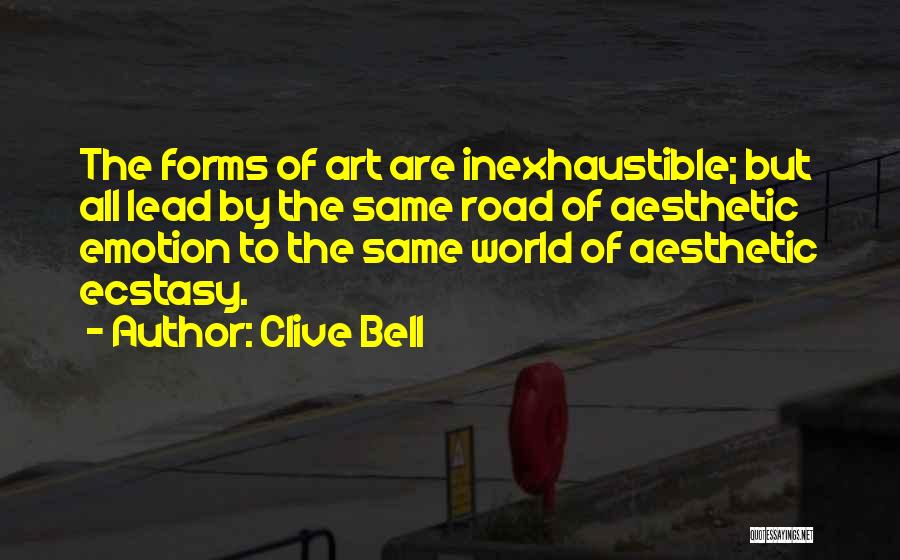 Clive Bell Quotes: The Forms Of Art Are Inexhaustible; But All Lead By The Same Road Of Aesthetic Emotion To The Same World