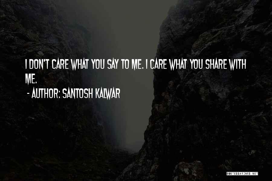 Santosh Kalwar Quotes: I Don't Care What You Say To Me. I Care What You Share With Me.