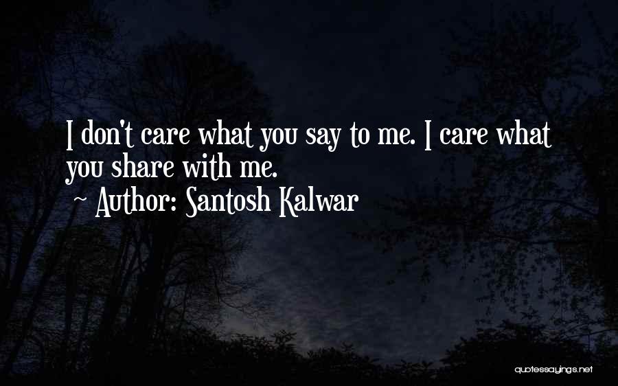 Santosh Kalwar Quotes: I Don't Care What You Say To Me. I Care What You Share With Me.