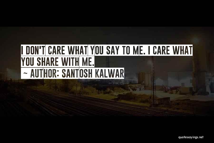 Santosh Kalwar Quotes: I Don't Care What You Say To Me. I Care What You Share With Me.