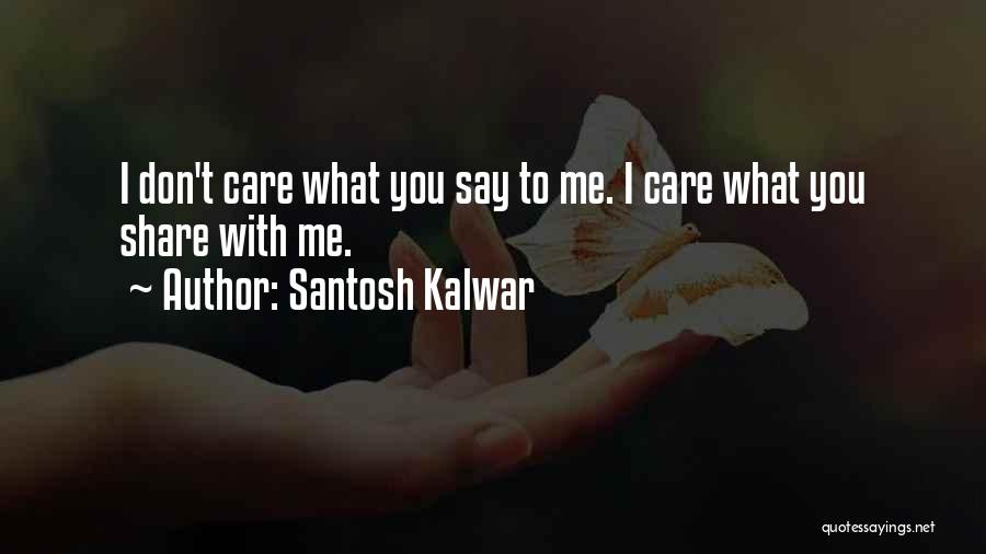 Santosh Kalwar Quotes: I Don't Care What You Say To Me. I Care What You Share With Me.