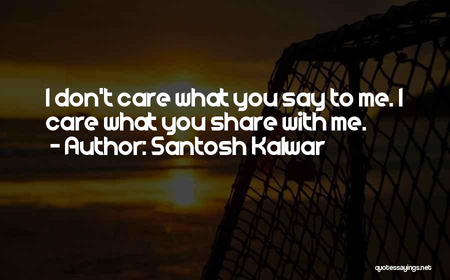 Santosh Kalwar Quotes: I Don't Care What You Say To Me. I Care What You Share With Me.