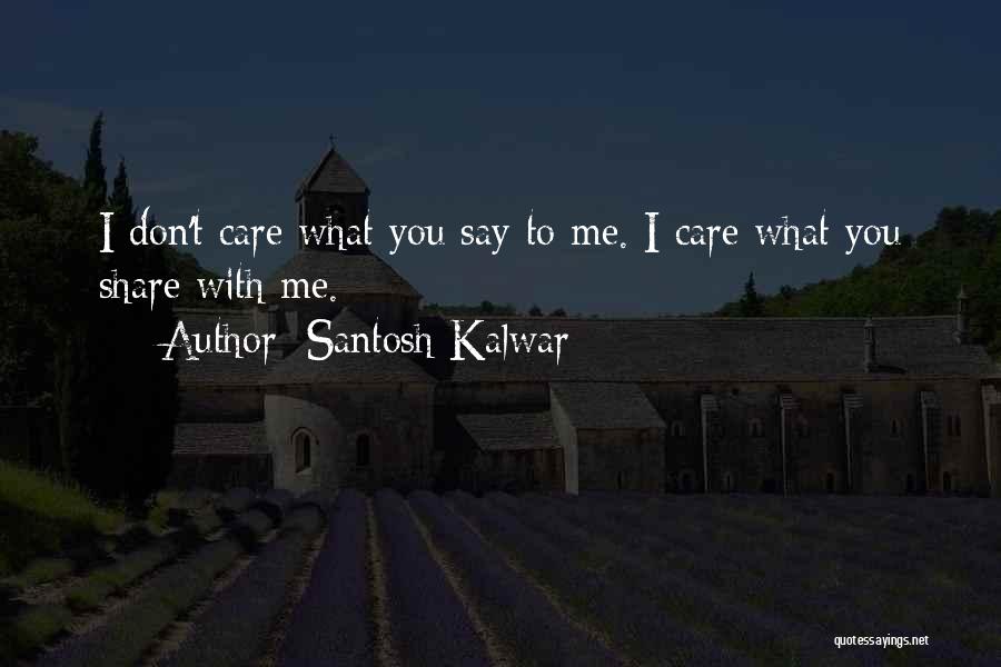 Santosh Kalwar Quotes: I Don't Care What You Say To Me. I Care What You Share With Me.