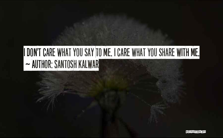 Santosh Kalwar Quotes: I Don't Care What You Say To Me. I Care What You Share With Me.