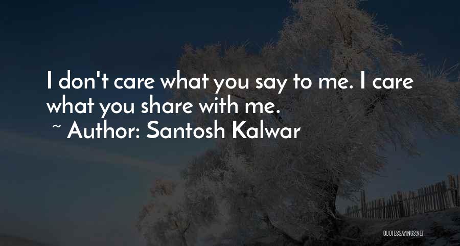 Santosh Kalwar Quotes: I Don't Care What You Say To Me. I Care What You Share With Me.