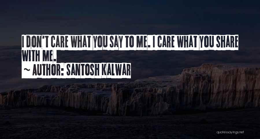 Santosh Kalwar Quotes: I Don't Care What You Say To Me. I Care What You Share With Me.