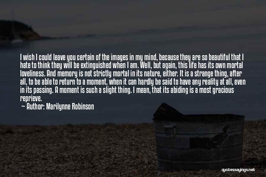 Marilynne Robinson Quotes: I Wish I Could Leave You Certain Of The Images In My Mind, Because They Are So Beautiful That I