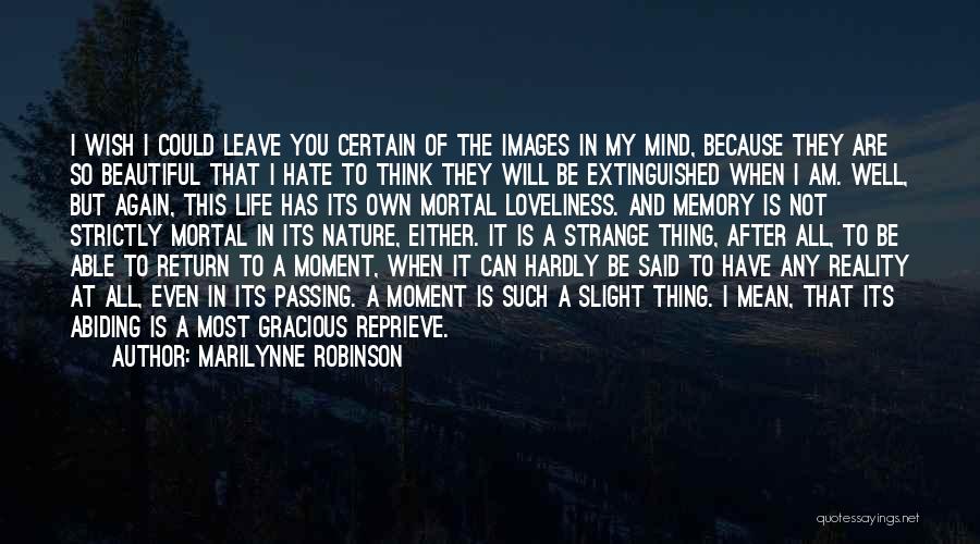 Marilynne Robinson Quotes: I Wish I Could Leave You Certain Of The Images In My Mind, Because They Are So Beautiful That I