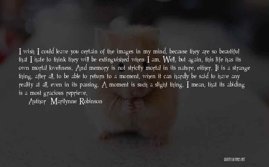 Marilynne Robinson Quotes: I Wish I Could Leave You Certain Of The Images In My Mind, Because They Are So Beautiful That I