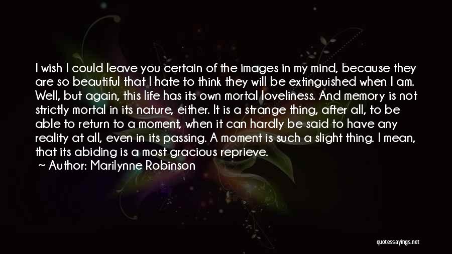 Marilynne Robinson Quotes: I Wish I Could Leave You Certain Of The Images In My Mind, Because They Are So Beautiful That I