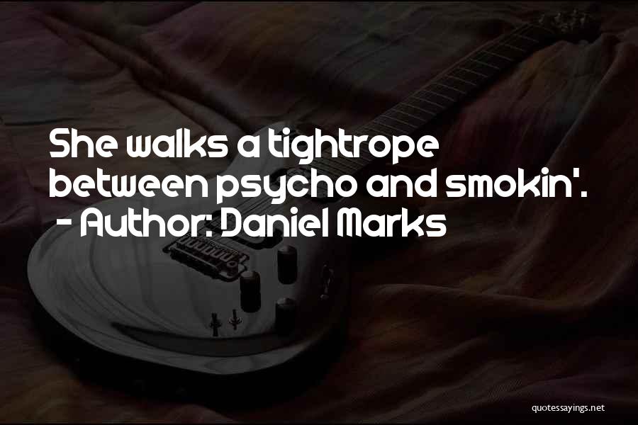 Daniel Marks Quotes: She Walks A Tightrope Between Psycho And Smokin'.