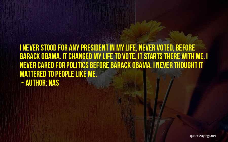 Nas Quotes: I Never Stood For Any President In My Life, Never Voted, Before Barack Obama. It Changed My Life To Vote.