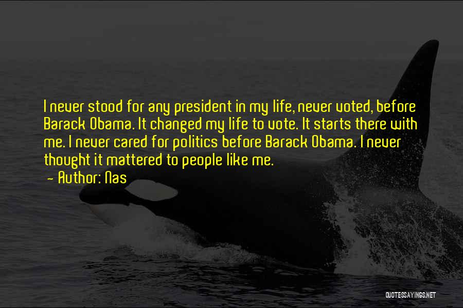 Nas Quotes: I Never Stood For Any President In My Life, Never Voted, Before Barack Obama. It Changed My Life To Vote.