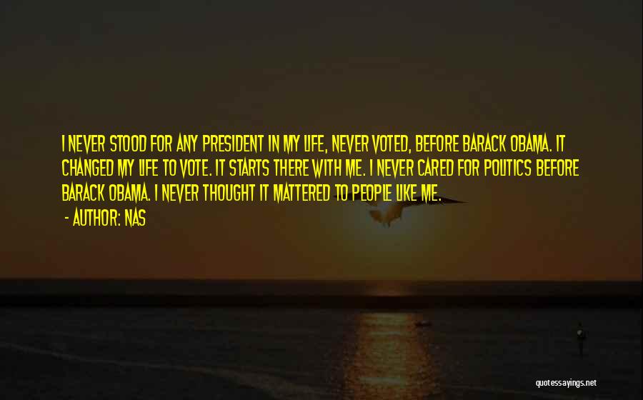 Nas Quotes: I Never Stood For Any President In My Life, Never Voted, Before Barack Obama. It Changed My Life To Vote.