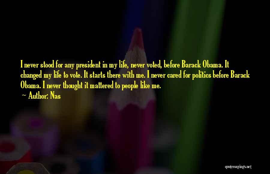 Nas Quotes: I Never Stood For Any President In My Life, Never Voted, Before Barack Obama. It Changed My Life To Vote.