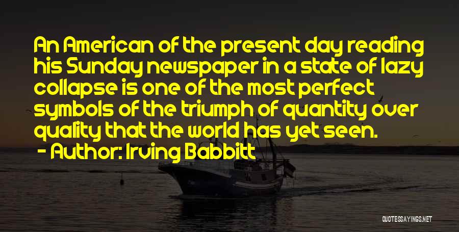 Irving Babbitt Quotes: An American Of The Present Day Reading His Sunday Newspaper In A State Of Lazy Collapse Is One Of The