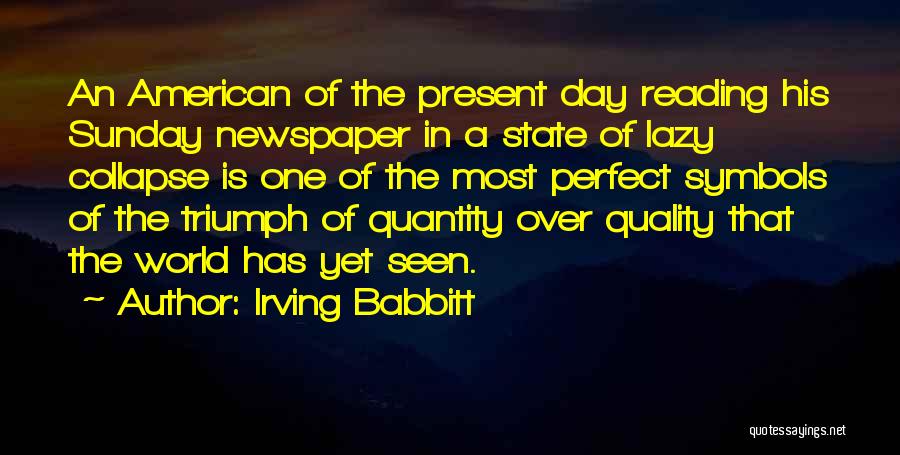 Irving Babbitt Quotes: An American Of The Present Day Reading His Sunday Newspaper In A State Of Lazy Collapse Is One Of The