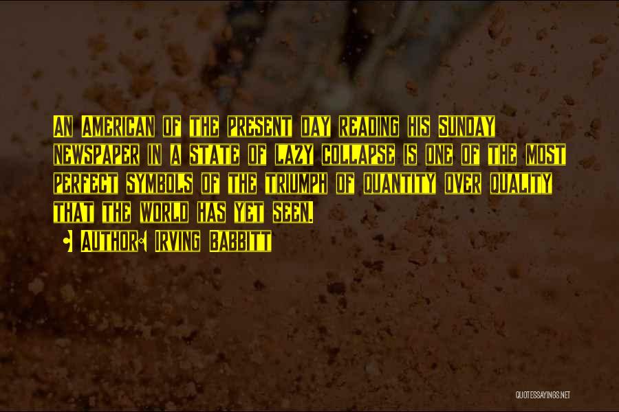 Irving Babbitt Quotes: An American Of The Present Day Reading His Sunday Newspaper In A State Of Lazy Collapse Is One Of The