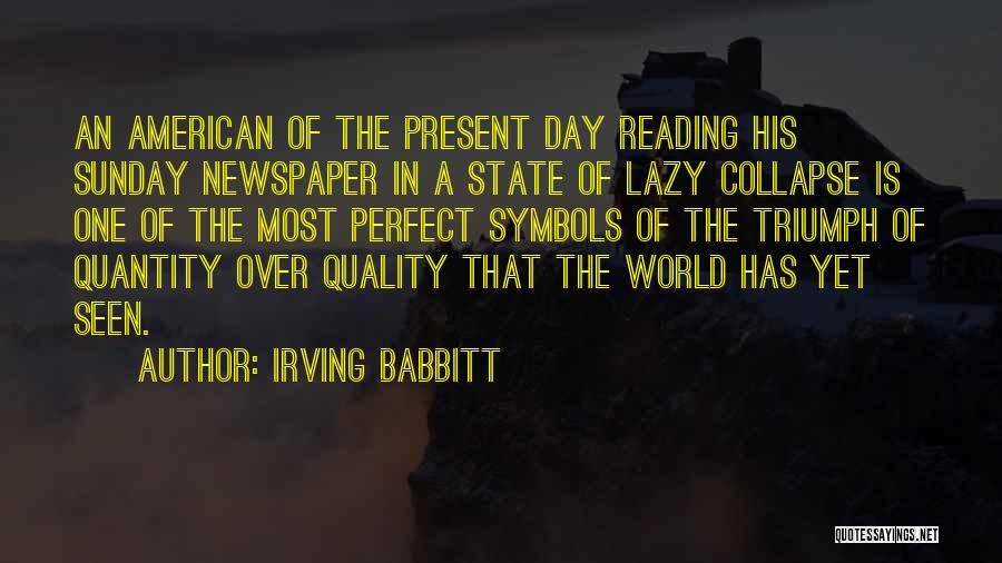 Irving Babbitt Quotes: An American Of The Present Day Reading His Sunday Newspaper In A State Of Lazy Collapse Is One Of The