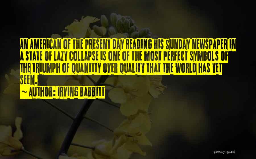 Irving Babbitt Quotes: An American Of The Present Day Reading His Sunday Newspaper In A State Of Lazy Collapse Is One Of The