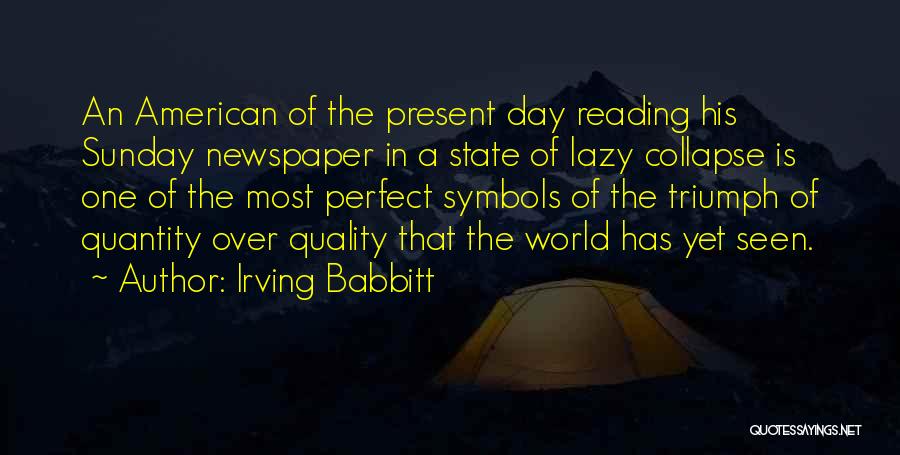 Irving Babbitt Quotes: An American Of The Present Day Reading His Sunday Newspaper In A State Of Lazy Collapse Is One Of The