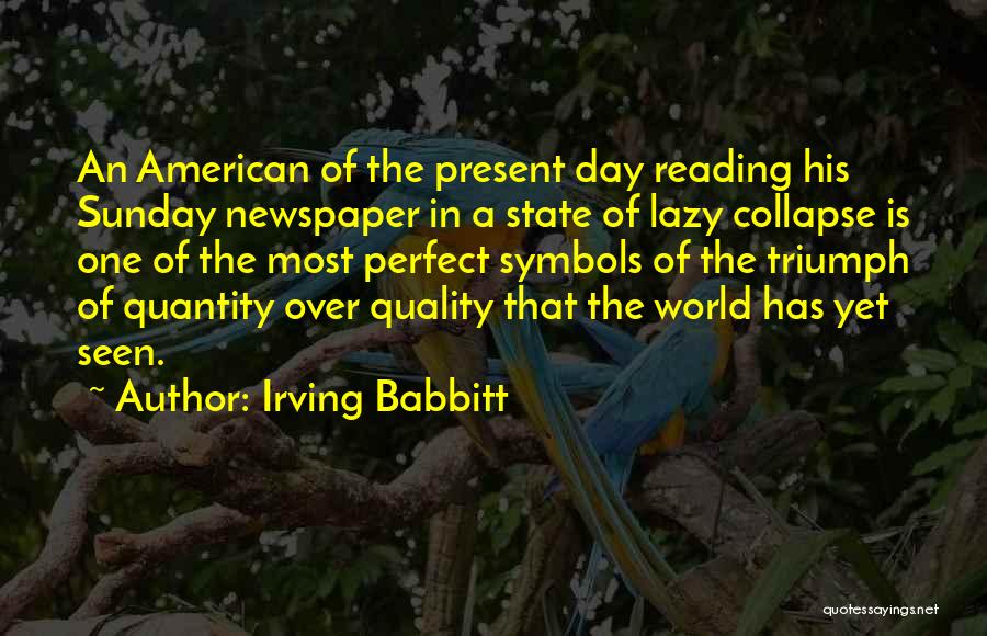 Irving Babbitt Quotes: An American Of The Present Day Reading His Sunday Newspaper In A State Of Lazy Collapse Is One Of The