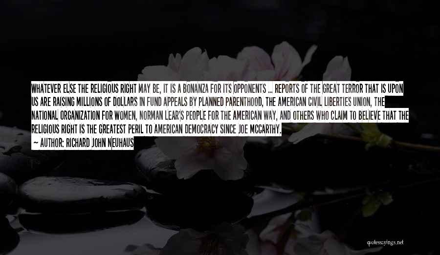 Richard John Neuhaus Quotes: Whatever Else The Religious Right May Be, It Is A Bonanza For Its Opponents ... Reports Of The Great Terror