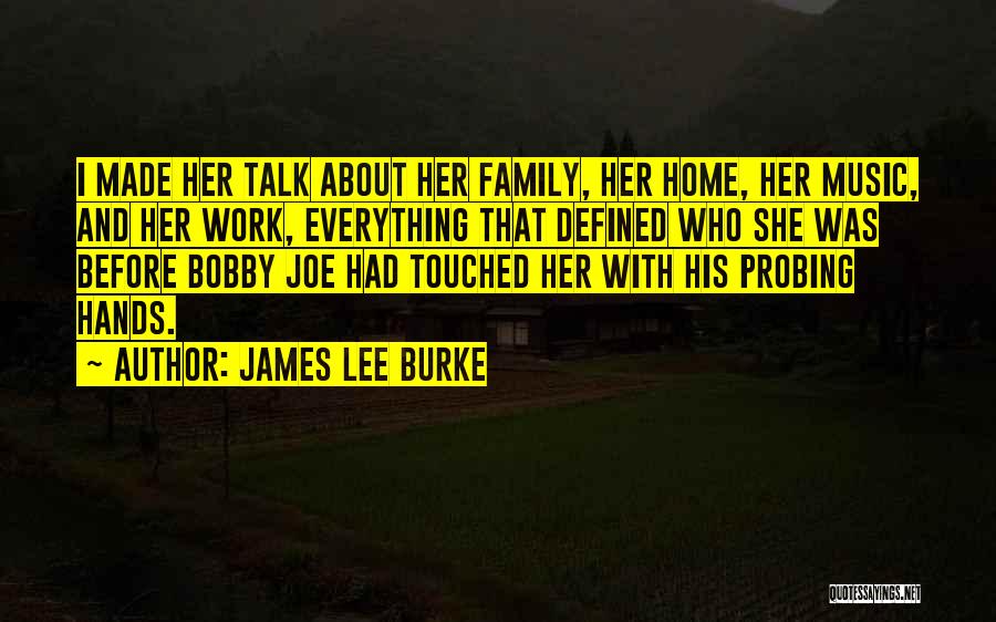 James Lee Burke Quotes: I Made Her Talk About Her Family, Her Home, Her Music, And Her Work, Everything That Defined Who She Was