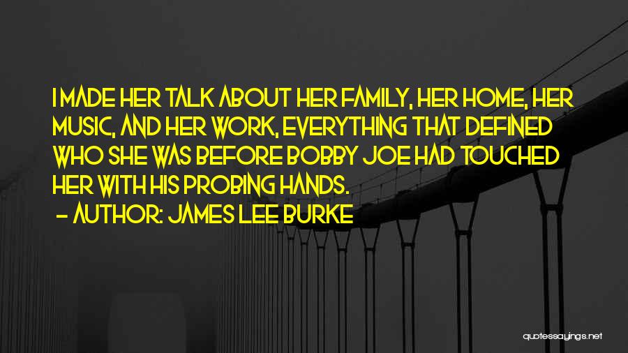 James Lee Burke Quotes: I Made Her Talk About Her Family, Her Home, Her Music, And Her Work, Everything That Defined Who She Was