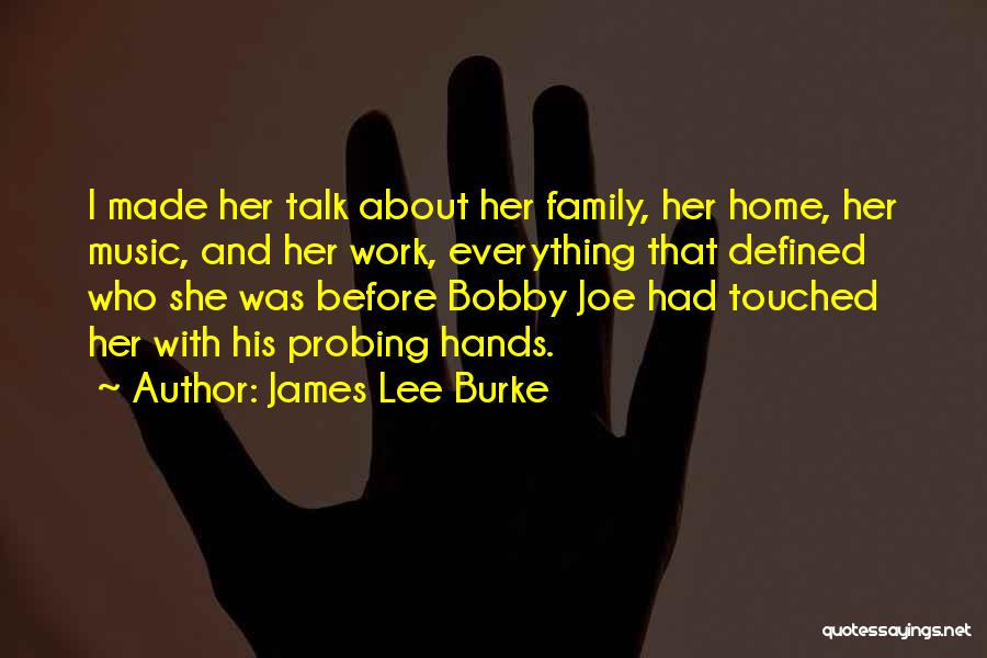 James Lee Burke Quotes: I Made Her Talk About Her Family, Her Home, Her Music, And Her Work, Everything That Defined Who She Was