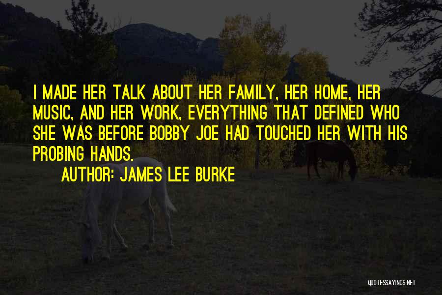 James Lee Burke Quotes: I Made Her Talk About Her Family, Her Home, Her Music, And Her Work, Everything That Defined Who She Was