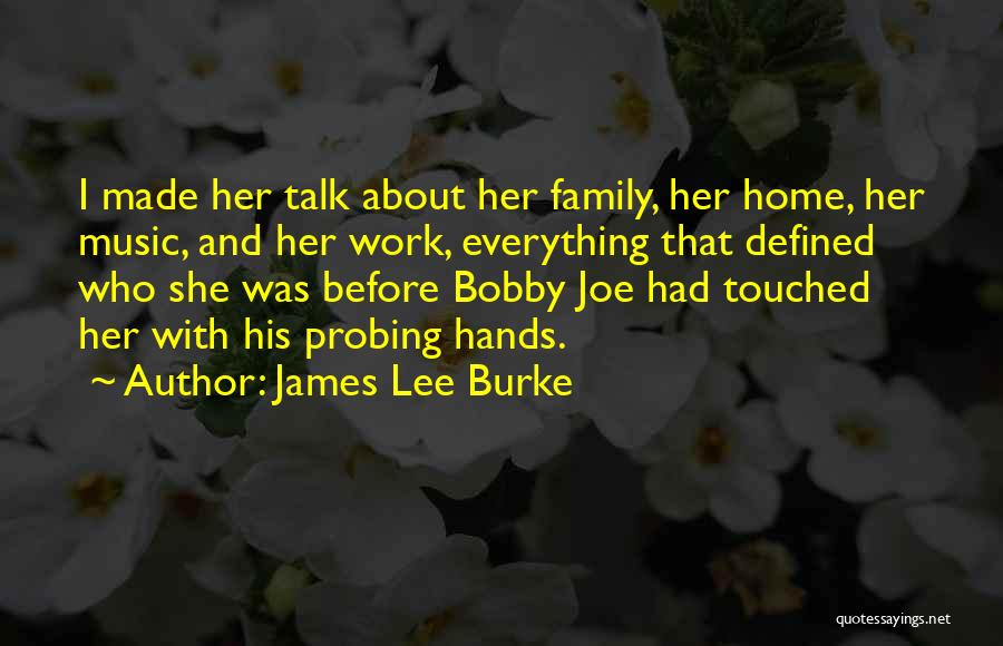 James Lee Burke Quotes: I Made Her Talk About Her Family, Her Home, Her Music, And Her Work, Everything That Defined Who She Was