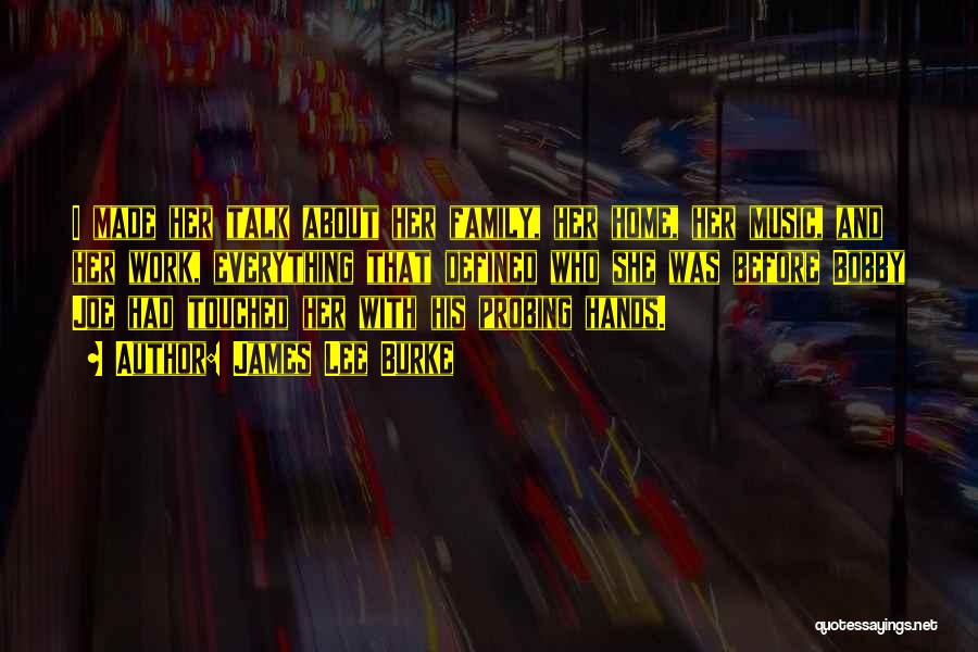 James Lee Burke Quotes: I Made Her Talk About Her Family, Her Home, Her Music, And Her Work, Everything That Defined Who She Was