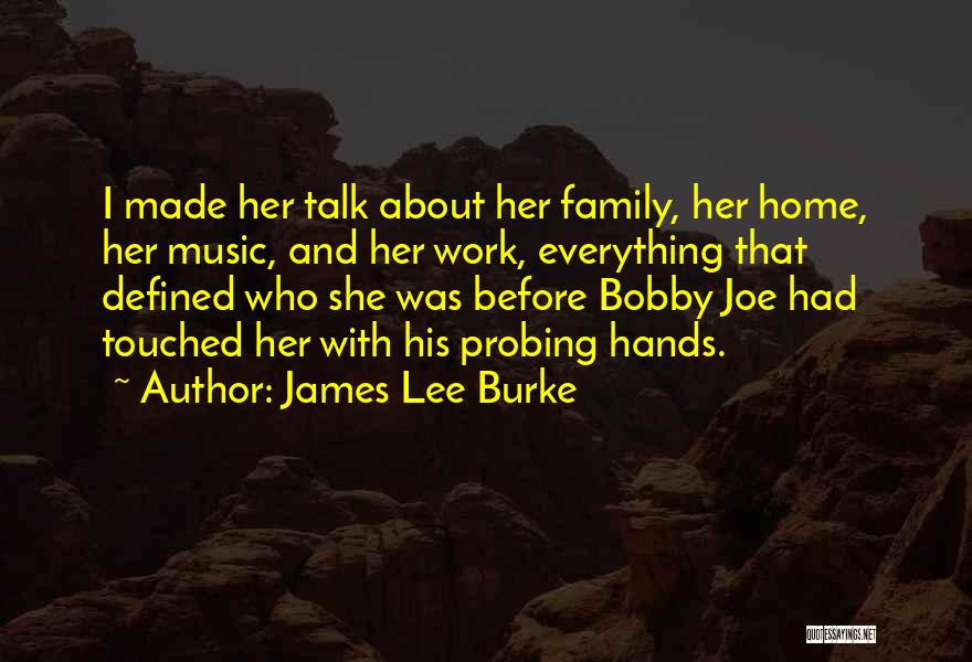 James Lee Burke Quotes: I Made Her Talk About Her Family, Her Home, Her Music, And Her Work, Everything That Defined Who She Was