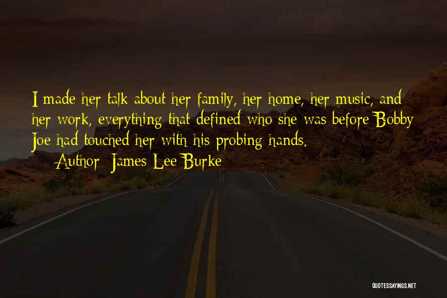 James Lee Burke Quotes: I Made Her Talk About Her Family, Her Home, Her Music, And Her Work, Everything That Defined Who She Was