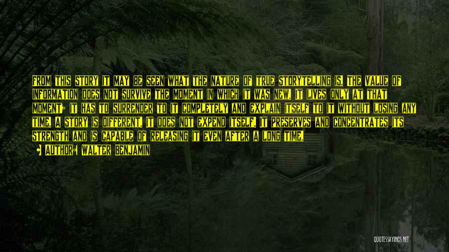 Walter Benjamin Quotes: From This Story It May Be Seen What The Nature Of True Storytelling Is. The Value Of Information Does Not
