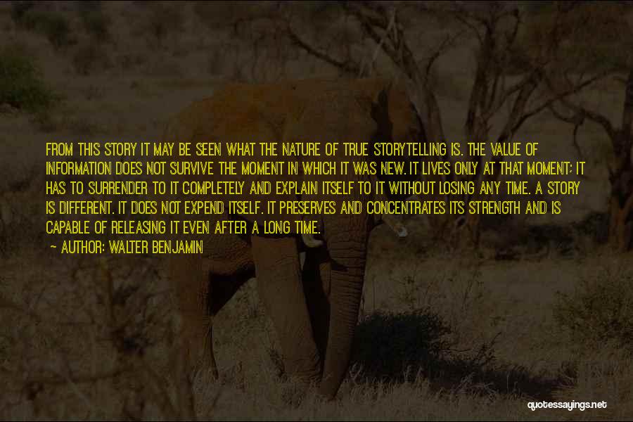 Walter Benjamin Quotes: From This Story It May Be Seen What The Nature Of True Storytelling Is. The Value Of Information Does Not