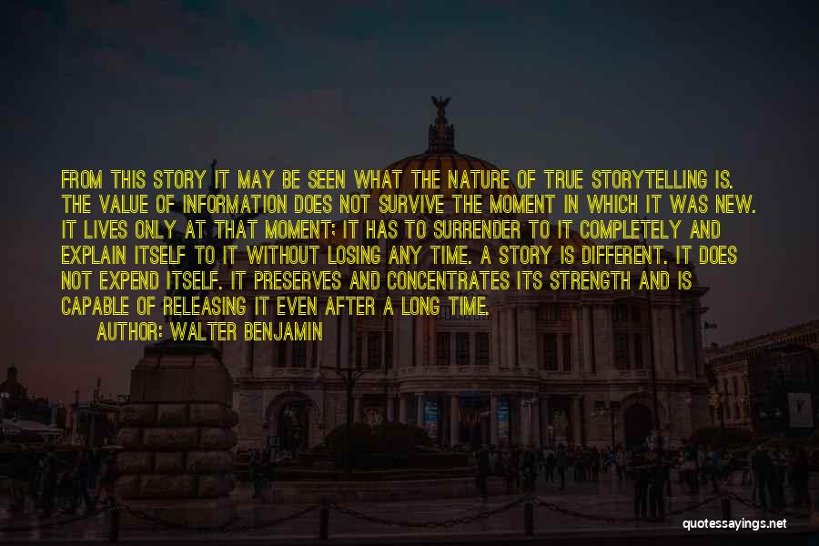 Walter Benjamin Quotes: From This Story It May Be Seen What The Nature Of True Storytelling Is. The Value Of Information Does Not