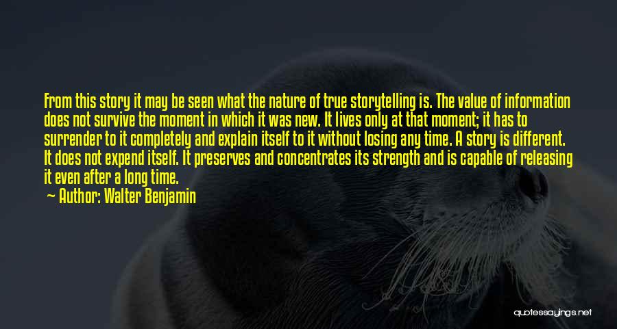 Walter Benjamin Quotes: From This Story It May Be Seen What The Nature Of True Storytelling Is. The Value Of Information Does Not