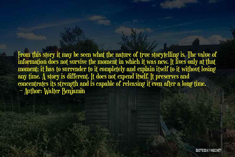 Walter Benjamin Quotes: From This Story It May Be Seen What The Nature Of True Storytelling Is. The Value Of Information Does Not