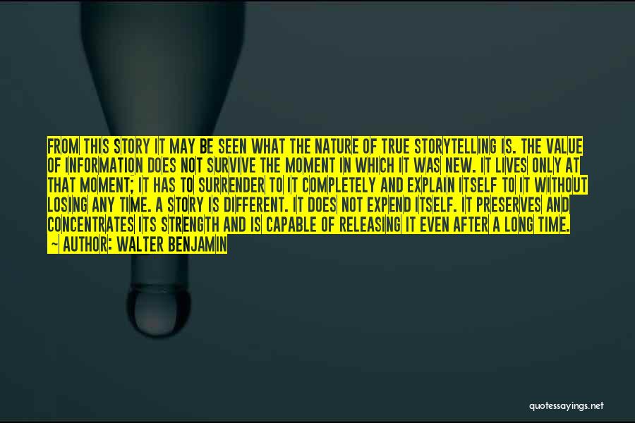 Walter Benjamin Quotes: From This Story It May Be Seen What The Nature Of True Storytelling Is. The Value Of Information Does Not