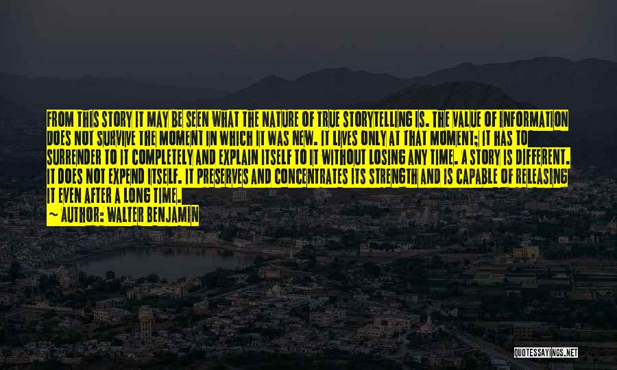 Walter Benjamin Quotes: From This Story It May Be Seen What The Nature Of True Storytelling Is. The Value Of Information Does Not