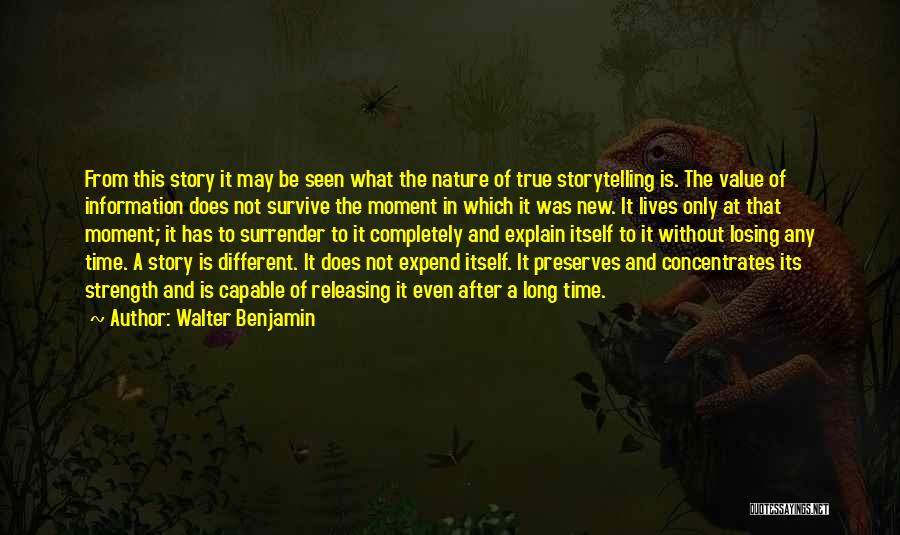 Walter Benjamin Quotes: From This Story It May Be Seen What The Nature Of True Storytelling Is. The Value Of Information Does Not